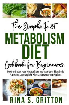 Paperback The Simple Fast Metabolism Diet Cookbook for Beginners: How to Boost your Metabolism, Increase your Metabolic Rate and Lose Weight with Mouthwatering Book