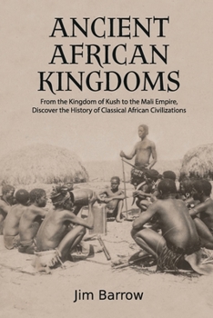 Paperback Ancient African Kingdoms: From the Kingdom of Kush to the Mali Empire, Discover the History of Classical African Civilization Book