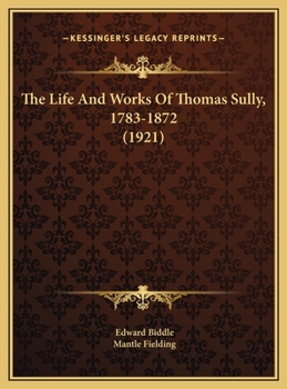 Hardcover The Life And Works Of Thomas Sully, 1783-1872 (1921) Book