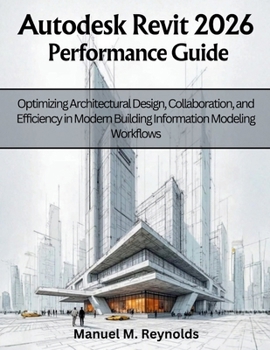 Paperback Autodesk Revit 2026 Performance Guide: Optimizing Architectural Design, Collaboration, and Efficiency in Modern Building Information Modeling Workflow Book