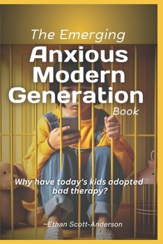 The Emerging Anxious Modern Generation book.: Why have today's kids adopted bad therapy?