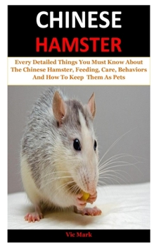 Paperback Chinese Hamster: Every Detailed Things You Must Know About The Chinese Hamster, Feeding, Care, Behaviors And How To Keep Them As Pets Book