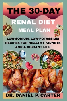 THE 30-DAY RENAL DIET MEAL PLAN: Low-Sodium, Low-Potassium Recipes For Healthy Kidneys And A Vibrant Life
