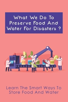 Paperback What We Do To Preserve Food And Water For Disasters?: Learn The Smart Ways To Store Food And Water: Learn Where To Find Safe Drinking Water Book