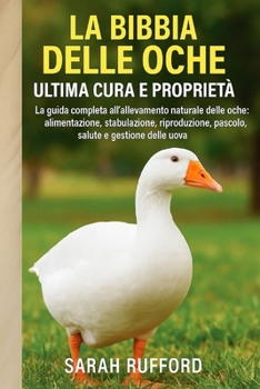 Paperback La Bibbia Delle Oche Ultima Cura E Proprietà: La guida completa all'allevamento naturale delle oche: alimentazione, stabulazione, riproduzione, pascol [Italian] Book
