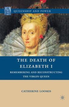 Paperback The Death of Elizabeth I: Remembering and Reconstructing the Virgin Queen Book