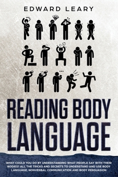 Reading Body Language: What could you do by understanding what people say with their bodies? All the tricks and secrets to understand and use body ... nonverbal communication and body persuasion.