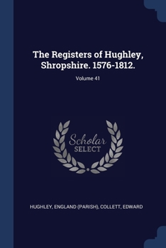 The Registers of Hughley, Shropshire. 1576-1812. Volume 41 - Primary Source Edition