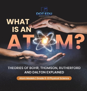 Hardcover What is an Atom? Theories of Bohr, Thomson, Rutherford and Dalton Explained Atom Models Grade 6-8 Physical Science Book