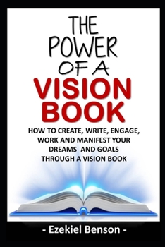 Paperback The Power Of A Vision Book: How To Create, Write, Engage, Work And Manifest Your Dreams And Goals Through A Vision Book
