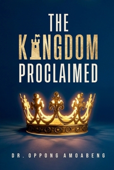 Paperback The Kingdom Proclaimed: Understanding What Message Must Be Revealed And Propagated On Earth Book