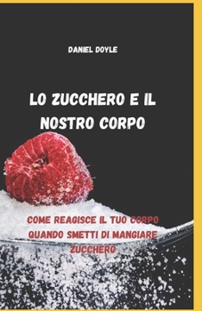 Lo zucchero e il nostro corpo: Come reagisce il tuo corpo quando smetti di mangiare zucchero (Italian Edition)