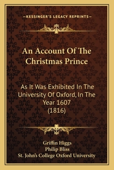 Paperback An Account Of The Christmas Prince: As It Was Exhibited In The University Of Oxford, In The Year 1607 (1816) Book