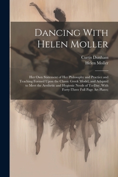 Paperback Dancing With Helen Moller; her own Statement of her Philosophy and Practice and Teaching Formed Upon the Classic Greek Model, and Adapted to Meet the Book