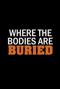 Where The Bodies Are Buried: Funny Journal Notebook, Blank Lined Notebook Journal For Work, School, Office (Funny Novelty Gag Gift For Men, Women, Girls And Boys)