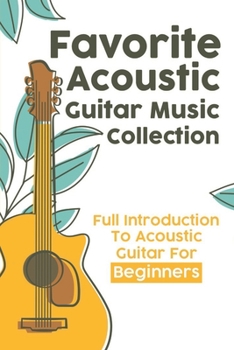 Favorite Acoustic Guitar Music Collection: Full Introduction To Acoustic Guitar For Beginners: Acoustic Guitar Masterpieces