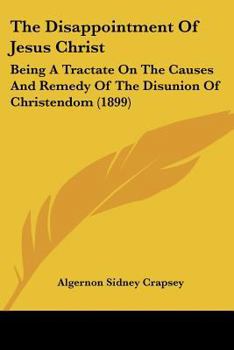 Paperback The Disappointment Of Jesus Christ: Being A Tractate On The Causes And Remedy Of The Disunion Of Christendom (1899) Book