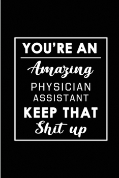 Paperback You're An Amazing Physician Assistant. Keep That Shit Up.: Blank Lined Funny Physician Assistant Journal Notebook Diary - Perfect Gag Birthday, Apprec Book