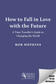 Hardcover How to Fall in Love with the Future: A Time Traveller’s Guide to Changing the World Book