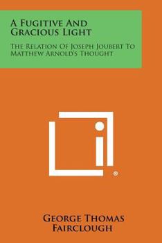 Paperback A Fugitive and Gracious Light: The Relation of Joseph Joubert to Matthew Arnold's Thought Book