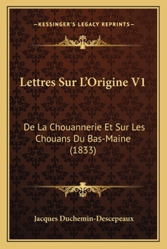 Lettres Sur L'Origine V1: De La Chouannerie Et Sur Les Chouans Du Bas-Maine (1833)
