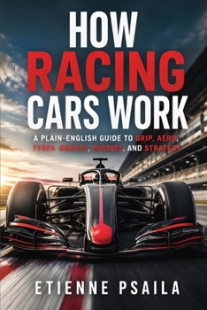 How Racing Cars Work: A Plain-English Guide to Grip, Aero, Tyres, Brakes, Engines, and Strategy