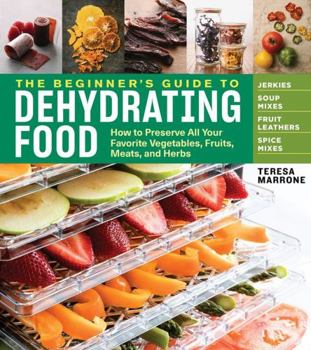 Paperback The Beginner's Guide to Dehydrating Food, 2nd Edition: How to Preserve All Your Favorite Vegetables, Fruits, Meats, and Herbs Book
