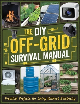 The DIY Off-Grid Survival Manual: Practical Projects for Living Without Electricity