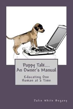 Puppy Talk....An Owner's Manual: Educating One Human at a Time