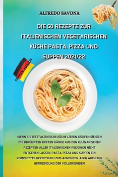 Die 50 Rezepte Zur Italienischen Vegetarischen Küche Pasta, Pizza Und Suppen 2021/22: Wenn Sie die italienische Küche lieben, dürfen Sie sich die ... nicht entgehen lassen. Pa