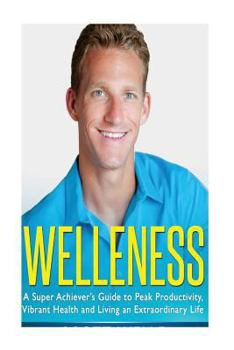 Paperback Welleness: The Super Achiever's Guide to Peak Productivity, Vibrant Health and Living an Extraordinary Life Book