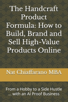The Handcraft Product Formula: How to Build, Brand and Sell High-Value Products Online: From a Hobby to a Side Hustle ... with an AI Proof Business