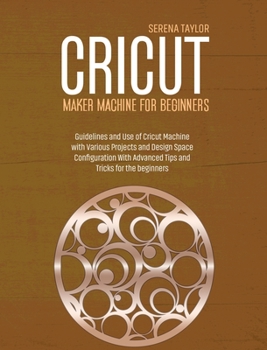 Hardcover Cricut Maker Machine For Beginners: Guidelines and Use of Cricut Machine with Various Projects and Design Space Configuration With Advanced Tips and T Book