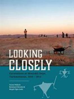 Looking Closely: Excavations at Monjukli Depe, Turkmenistan, 2010 - 2014