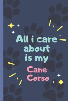 All I Care About  Is My Cane Corso  - Notebook: signed Notebook/Journal Book to Write in, (6” x 9”), 120 Pages