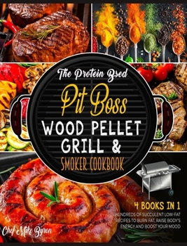 Hardcover The Protein Based Pit Boss Wood Pellet Grill & Smoker Cookbook [4 Books in 1]: Hundreds of Succulent Low-Fat Recipes to Burn Fat, Raise Body's Energy Book