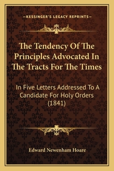 Paperback The Tendency Of The Principles Advocated In The Tracts For The Times: In Five Letters Addressed To A Candidate For Holy Orders (1841) Book