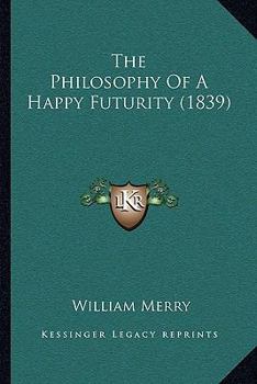Paperback The Philosophy Of A Happy Futurity (1839) Book