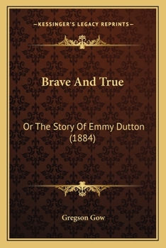 Paperback Brave And True: Or The Story Of Emmy Dutton (1884) Book