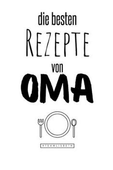 Die besten Rezepte von Oma: Eintragen und Selberschreiben. Rezepte von Oma für die Ewigkeit. Leckeres Essen. Gute Laune. Omas Tipps. Niemals vergessen. (German Edition)