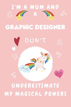 I'm A Mum And A Graphic Designer Don't Underestimate My Magical Powers: Perfect Gag Gift For A Truly Magical Mother and Graphic Designer | Blank Lined ... 6 x 9 Format | Office | Humour and Banter