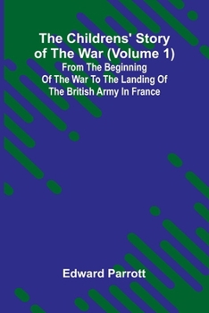 The Childrens' Story of the War (Volume 1); From the Beginning of the War to the Landing of the British Army in France