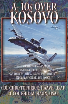 Hardcover A-10s Over Kosovo: The Victory of Airpower over a Fielded Army as Told by Airmen Who Fought in Operation Allied Force Book