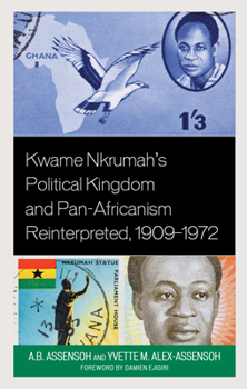 Paperback Kwame Nkrumah's Political Kingdom and Pan-Africanism Reinterpreted, 1909-1972 Book