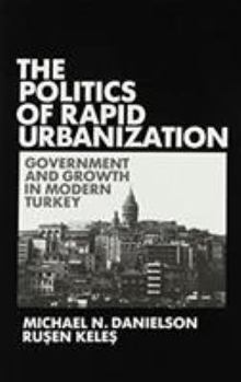 Hardcover Politics of Rapid Urbanization: Government and Growth in Modern Turkey Book
