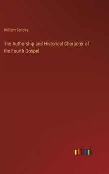 Hardcover The Authorship and Historical Character of the Fourth Gospel Book