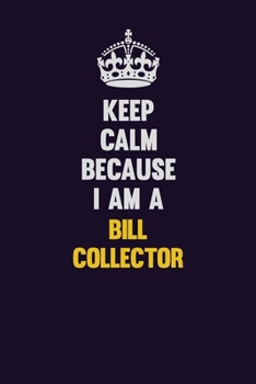 Keep Calm Because I Am A Bill Collector: Motivational and inspirational career blank lined gift notebook with matte finish