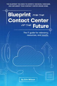 Paperback Blueprint for the Contact Center of the Future: The IT Guide for Relevancy, Resources, and Results. Book