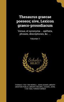 Hardcover Thesaurus graecae poeseos; sive, Lexicon graeco-prosodiacum: Versus, et synonyma ... epitheta, phrases, descriptiones, &c. ...; Volumen 1 [Latin] Book