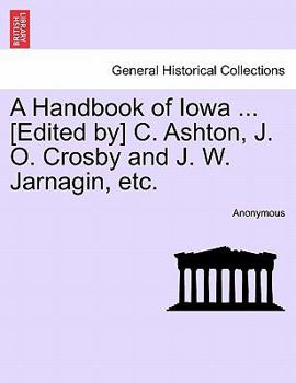 A Handbook of Iowa ... [Edited by] C. Ashton, J. O. Crosby and J. W. Jarnagin, etc.
